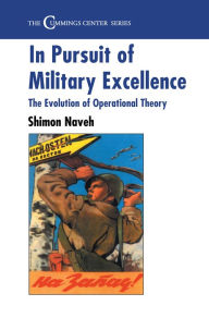 Title: In Pursuit of Military Excellence: The Evolution of Operational Theory, Author: Shimon Naveh
