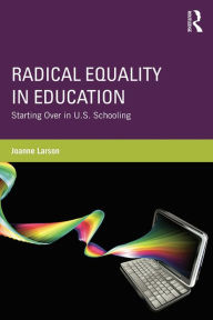 Title: Radical Equality in Education: Starting Over in U.S. Schooling, Author: Joanne Larson