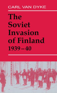 Title: The Soviet Invasion of Finland, 1939-40, Author: Carl Van Dyke