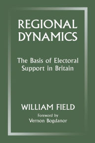 Title: Regional Dynamics: The Basis of Electoral Support in Britain, Author: William Field