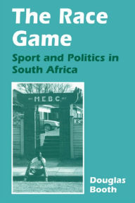 Title: The Race Game: Sport and Politics in South Africa, Author: Douglas Booth