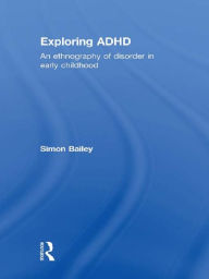 Title: Exploring ADHD: An ethnography of disorder in early childhood, Author: Simon Bailey