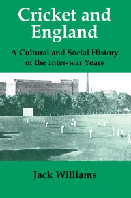 Title: Cricket and England: A Cultural and Social History of Cricket in England between the Wars, Author: Mr Jack Williams