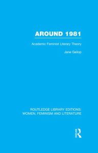 Title: Around 1981: Academic Feminist Literary Theory, Author: Jane Gallop