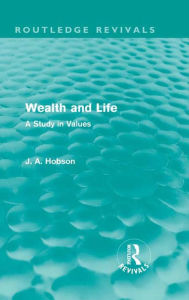 Title: Wealth and Life (Routledge Revivals): A Study in Values, Author: J. A. Hobson