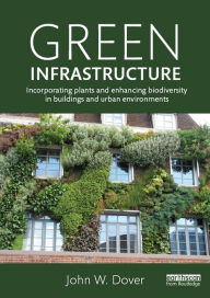 Title: Green Infrastructure: Incorporating Plants and Enhancing Biodiversity in Buildings and Urban Environments, Author: John W. Dover