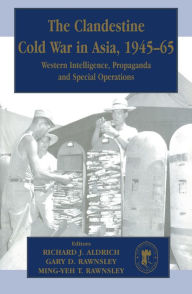 Title: The Clandestine Cold War in Asia, 1945-65: Western Intelligence, Propaganda and Special Operations, Author: Richard J. Aldrich