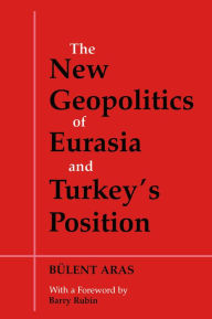 Title: The New Geopolitics of Eurasia and Turkey's Position, Author: Bulent Aras