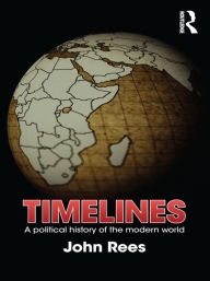 Title: Timelines: A Political History of the Modern World, Author: John Rees