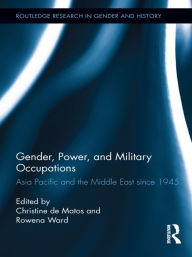 Title: Gender, Power, and Military Occupations: Asia Pacific and the Middle East since 1945, Author: Christine De Matos