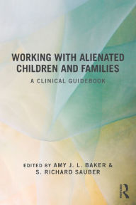 Title: Working With Alienated Children and Families: A Clinical Guidebook, Author: Amy J. L. Baker