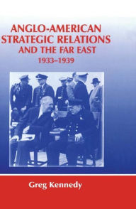 Title: Anglo-American Strategic Relations and the Far East, 1933-1939: Imperial Crossroads, Author: Greg Kennedy