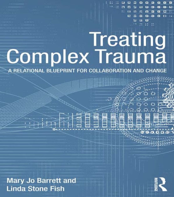 Treating Complex Trauma: A Relational Blueprint for Collaboration and ...