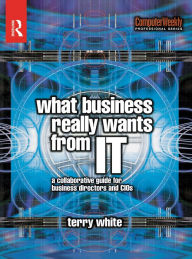 Title: What Business Really Wants from IT, Author: Terry White