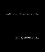 Title: Architecture: The Subject is Matter, Author: Jonathan Hill