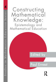 Title: Constructing Mathematical Knowledge: Epistemology and Mathematical Education, Author: Paul Ernest