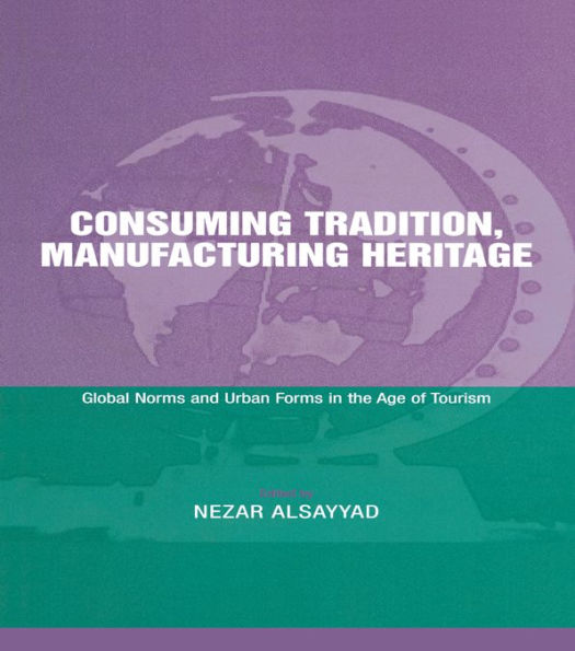 Consuming Tradition, Manufacturing Heritage: Global Norms and Urban Forms in the Age of Tourism
