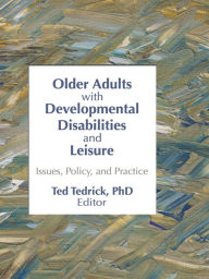 Title: Older Adults With Developmental Disabilities and Leisure: Issues, Policy, and Practice, Author: Ted Tedrick