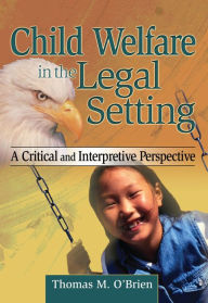 Title: Child Welfare in the Legal Setting: A Critical and Interpretive Perspective, Author: Thomas M O'Brien