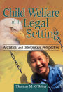 Child Welfare in the Legal Setting: A Critical and Interpretive Perspective