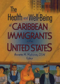 Title: The Health and Well-Being of Caribbean Immigrants in the United States, Author: Annette Mahoney