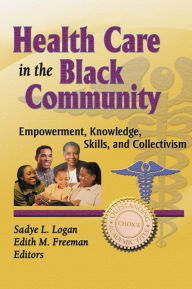 Title: Health Care in the Black Community: Empowerment, Knowledge, Skills, and Collectivism, Author: Sadye Logan