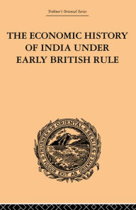 Title: The Economic History of India Under Early British Rule: From the Rise of the British Power in 1757 to the Accession of Queen Victoria in 1837, Author: Romesh Chunder Dutt