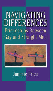 Title: Navigating Differences: Friendships Between Gay and Straight Men, Author: Jammie Price