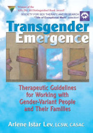 Title: Transgender Emergence: Therapeutic Guidelines for Working with Gender-Variant People and Their Families, Author: Arlene Istar Lev