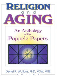 Title: Religion and Aging: An Anthology of the Poppele Papers, Author: Derrell R. Watkins