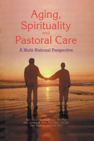Title: Aging, Spirituality, and Pastoral Care: A Multi-National Perspective, Author: James W Ellor