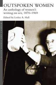 Title: Outspoken Women: An Anthology of Women's Writing on Sex, 1870-1969, Author: Lesley A. Hall