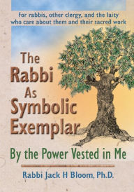 Title: The Rabbi As Symbolic Exemplar: By the Power Vested in Me, Author: Jack H Bloom