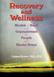 Title: Recovery and Wellness: Models of Hope and Empowerment for People with Mental Illness, Author: Catana Brown