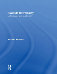 Title: Towards Universality: Le Corbusier, Mies and De Stijl, Author: Richard Padovan