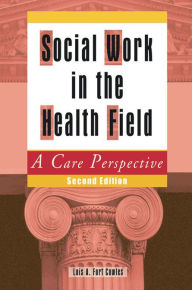 Title: Social Work in the Health Field: A Care Perspective, Second Edition, Author: Lois A Cowles