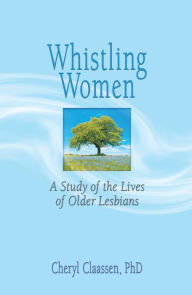 Title: Whistling Women: A Study of the Lives of Older Lesbians, Author: J Dianne Garner