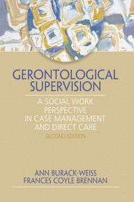 Title: Gerontological Supervision: A Social Work Perspective in Case Management and Direct Care, Author: Ann Burack Weiss