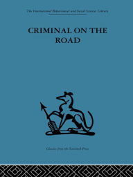 Title: Criminal on the Road: A Study of Serious Motoring Offences and Those Who Commit Them, Author: T. C. Willett