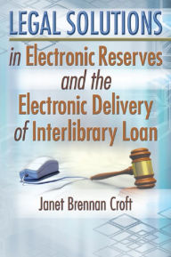 Title: Legal Solutions in Electronic Reserves and the Electronic Delivery of Interlibrary Loan, Author: Janet Brennan Croft