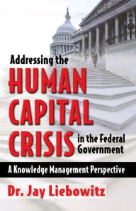 Title: Addressing the Human Capital Crisis in the Federal Government, Author: Jay Liebowitz