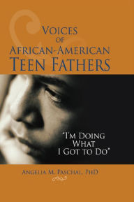 Title: Voices of African-American Teen Fathers: I'm Doing What I Got to Do, Author: Angelia M Paschal