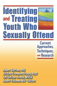 Title: Identifying and Treating Youth Who Sexually Offend: Current Approaches, Techniques, and Research, Author: Kristina Crumpton Franey