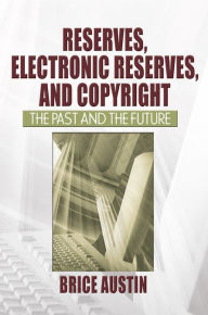 Title: Reserves, Electronic Reserves, and Copyright: The Past and the Future, Author: Brice Austin