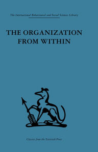 Title: The Organization from Within: A comparative study of social institutions based on a sociotherapeutic approach, Author: Cyril Sofer