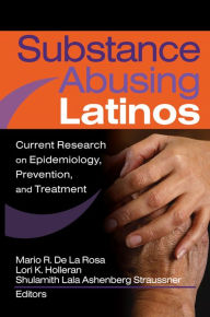 Title: Substance Abusing Latinos: Current Research on Epidemiology, Prevention, and Treatment, Author: Shulamith L A Straussner