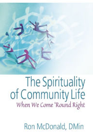 Title: The Spirituality of Community Life: When We Come 'Round Right, Author: Ron McDonald