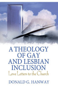 Title: A Theology of Gay and Lesbian Inclusion: Love Letters to the Church, Author: Donald G Hanway