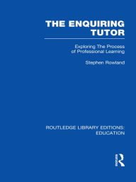 Title: The Enquiring Tutor (RLE Edu O): Exploring The Process of Professional Learning, Author: Stephen Rowland