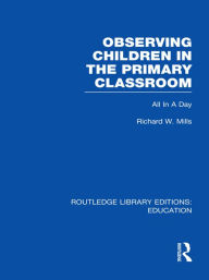 Title: Observing Children in the Primary Classroom (RLE Edu O): All In A Day, Author: Richard Mills